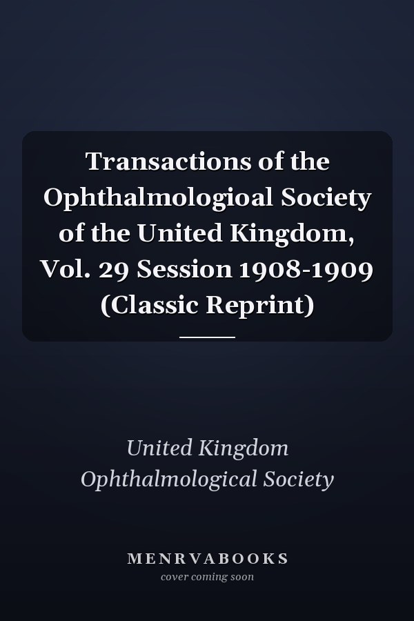 Transactions of the Ophthalmologioal Society of the United Kingdom, Vol. 29 Session 1908-1909 (Classic Reprint)