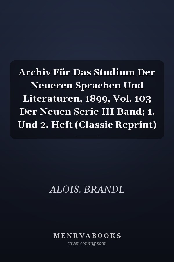Archiv Für Das Studium Der Neueren Sprachen Und Literaturen, 1899, Vol. 103 Der Neuen Serie III Band; 1. Und 2. Heft (Classic Reprint)