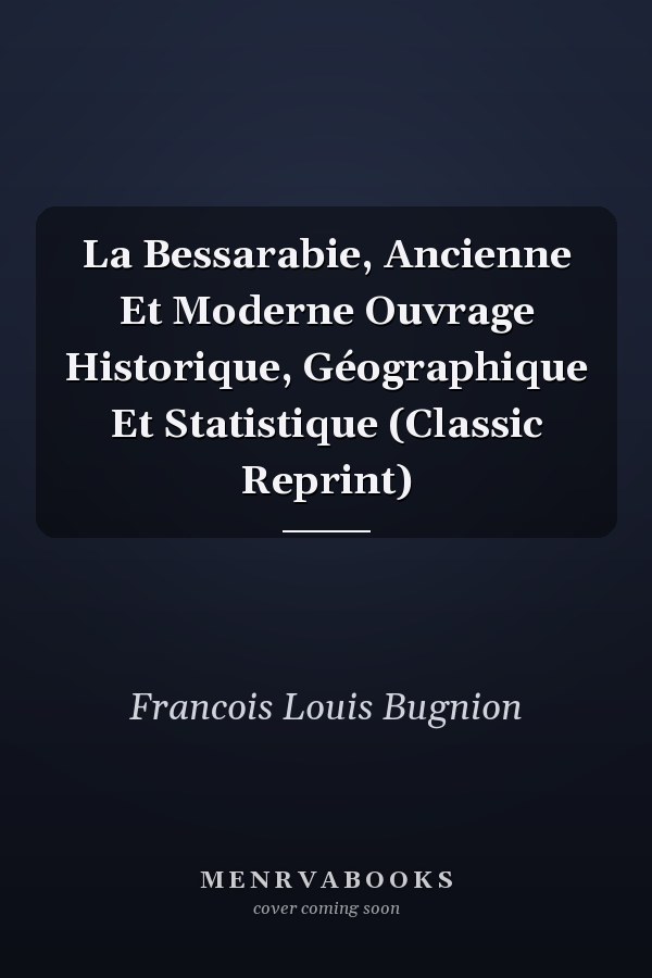 La Bessarabie, Ancienne Et Moderne Ouvrage Historique, Géographique Et Statistique (Classic Reprint)