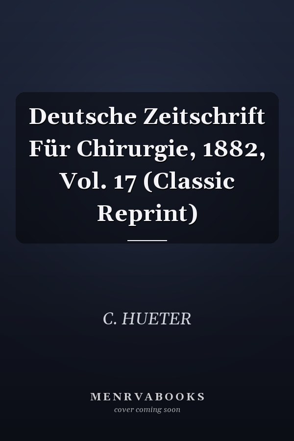 Deutsche Zeitschrift Für Chirurgie, 1882, Vol. 17 (Classic Reprint)