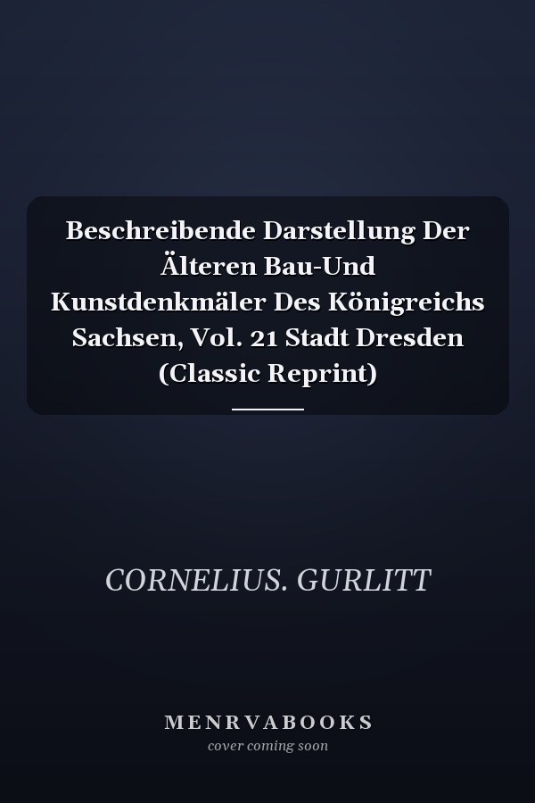 Beschreibende Darstellung Der Älteren Bau-Und Kunstdenkmäler Des Königreichs Sachsen, Vol. 21 Stadt Dresden (Classic Reprint)