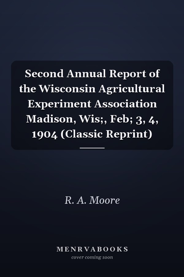 Second Annual Report of the Wisconsin Agricultural Experiment Association Madison, Wis;, Feb; 3, 4, 1904 (Classic Reprint)