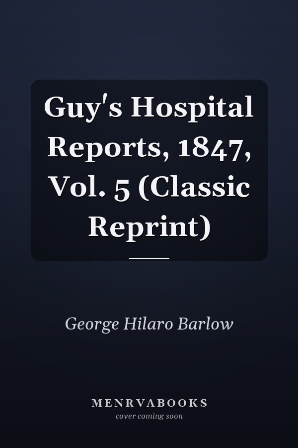 Guy's Hospital Reports, 1847, Vol. 5 (Classic Reprint)