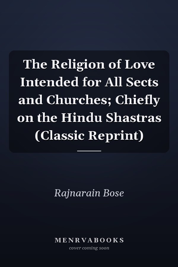 The Religion of Love Intended for All Sects and Churches; Chiefly on the Hindu Shastras (Classic Reprint)