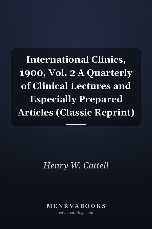 International Clinics, 1900, Vol. 2 A Quarterly of Clinical Lectures and Especially Prepared Articles (Classic Reprint)