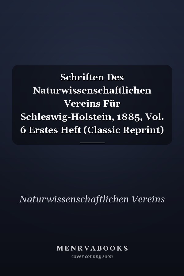 Schriften Des Naturwissenschaftlichen Vereins Für Schleswig-Holstein, 1885, Vol. 6 Erstes Heft (Classic Reprint)