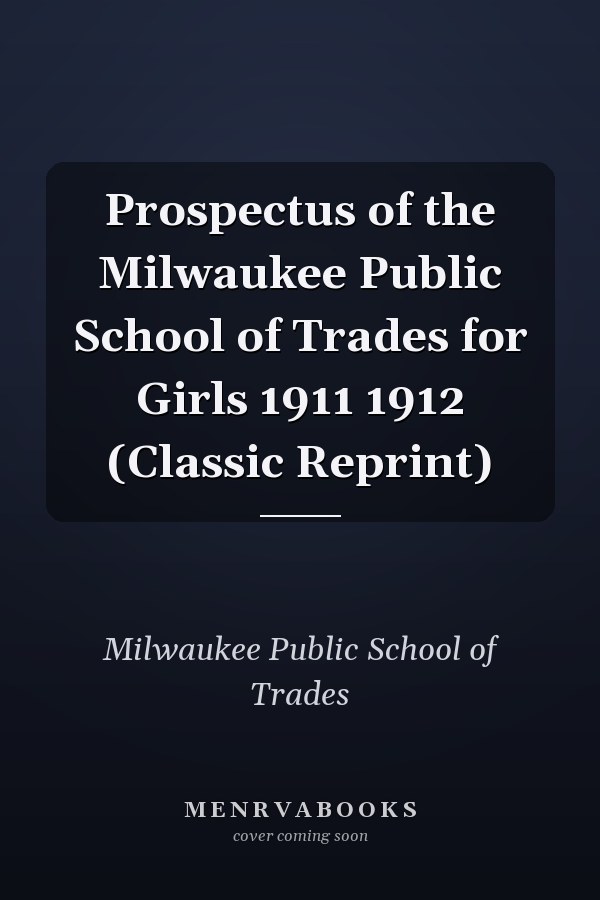 Prospectus of the Milwaukee Public School of Trades for Girls 1911 1912 (Classic Reprint)