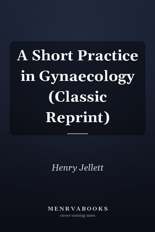 A Short Practice in Gynaecology (Classic Reprint)