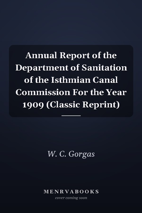 Annual Report of the Department of Sanitation of the Isthmian Canal Commission For the Year 1909 (Classic Reprint)