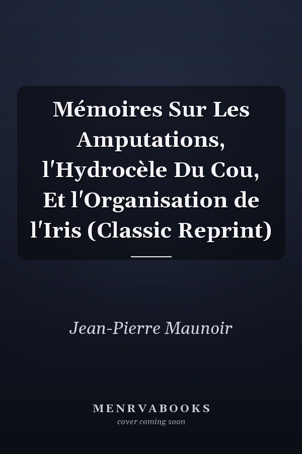 Mémoires Sur Les Amputations, l'Hydrocèle Du Cou, Et l'Organisation de l'Iris (Classic Reprint)