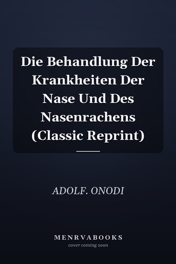 Die Behandlung Der Krankheiten Der Nase Und Des Nasenrachens (Classic Reprint)