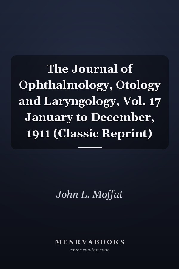 The Journal of Ophthalmology, Otology and Laryngology, Vol. 17 January to December, 1911 (Classic Reprint)