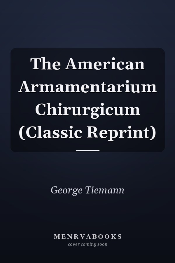 The American Armamentarium Chirurgicum (Classic Reprint)