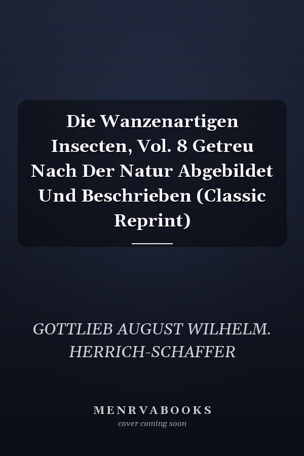 Die Wanzenartigen Insecten, Vol. 8 Getreu Nach Der Natur Abgebildet Und Beschrieben (Classic Reprint)