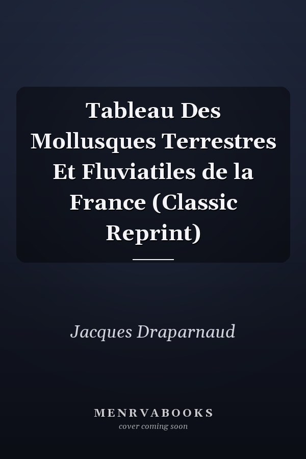 Tableau Des Mollusques Terrestres Et Fluviatiles de la France (Classic Reprint)
