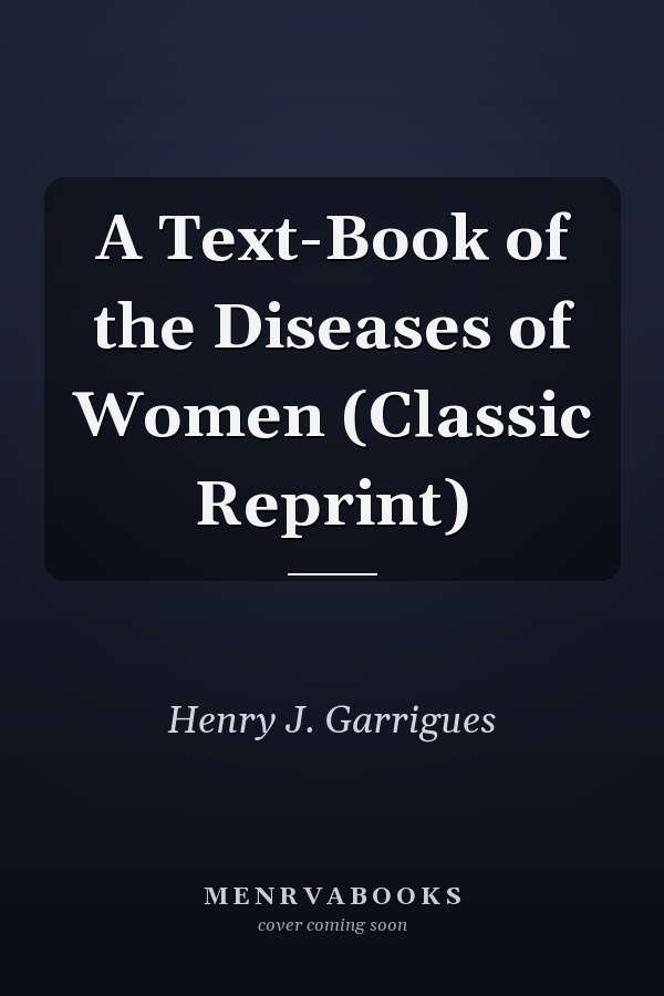 A Text-Book of the Diseases of Women (Classic Reprint)