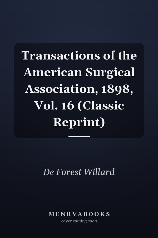 Transactions of the American Surgical Association, 1898, Vol. 16 (Classic Reprint)