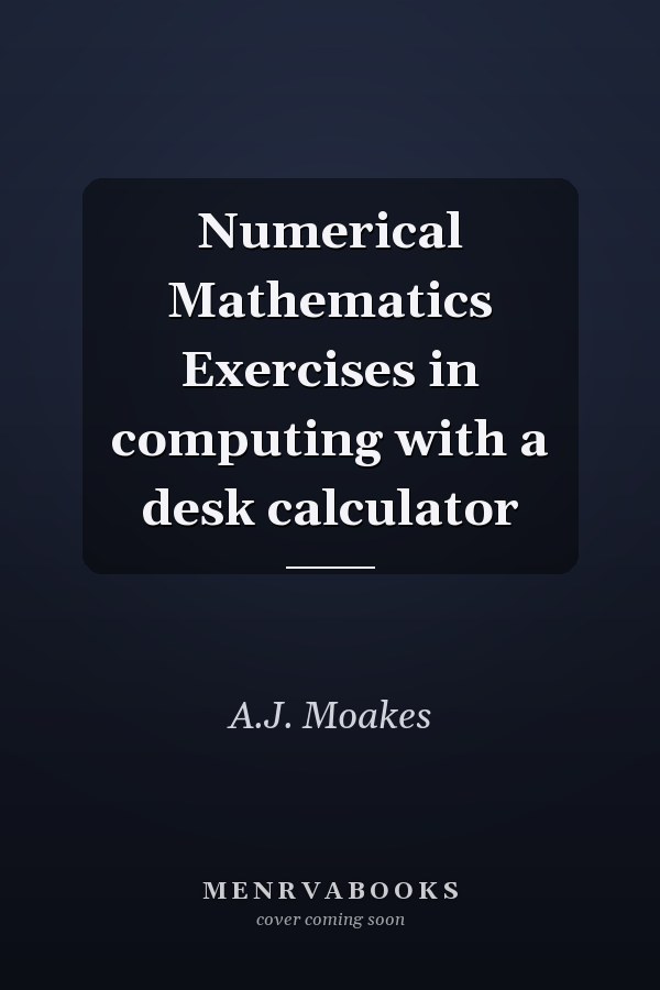 Numerical Mathematics Exercises in computing with a desk calculator