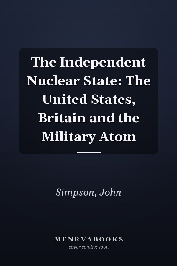 The Independent Nuclear State: The United States, Britain and the Military Atom