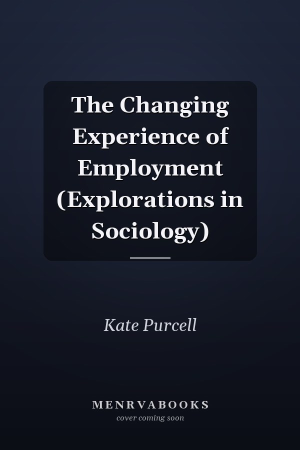 The Changing Experience of Employment (Explorations in Sociology)