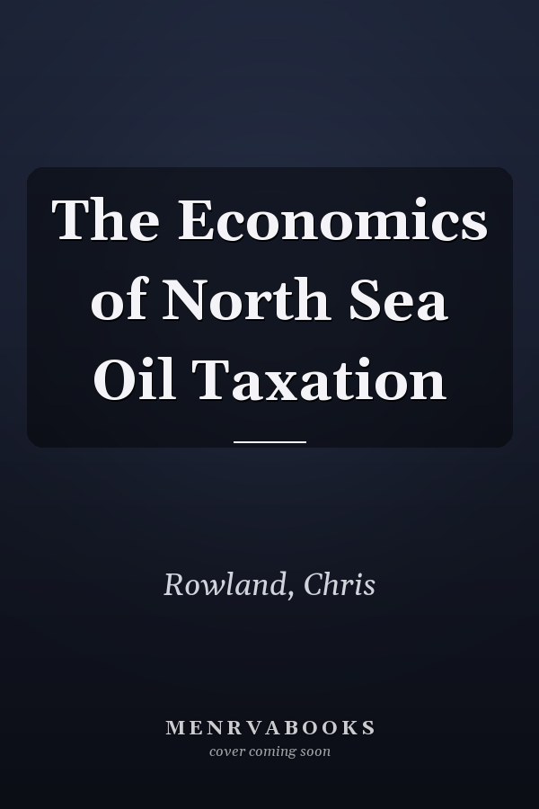 The Economics of North Sea Oil Taxation