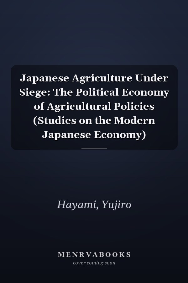 Japanese Agriculture Under Siege: The Political Economy of Agricultural Policies (Studies on the Modern Japanese Economy)