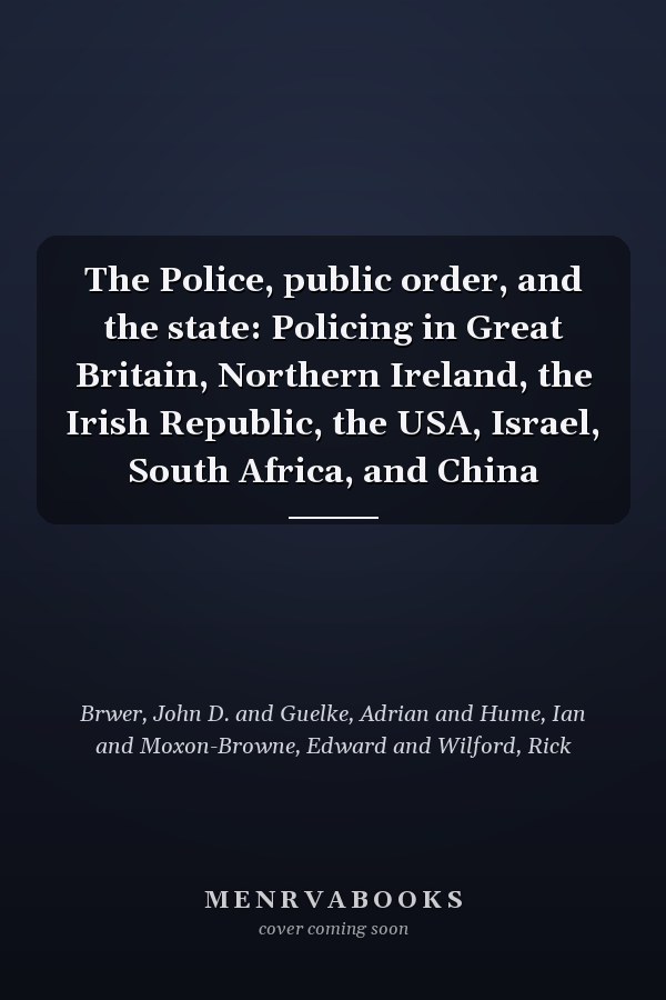 The Police, public order, and the state: Policing in Great Britain, Northern Ireland, the Irish Republic, the USA, Israel, South Africa, and China