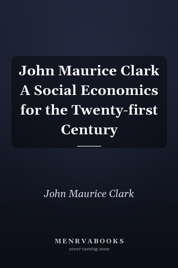 John Maurice Clark A Social Economics for the Twenty-first Century