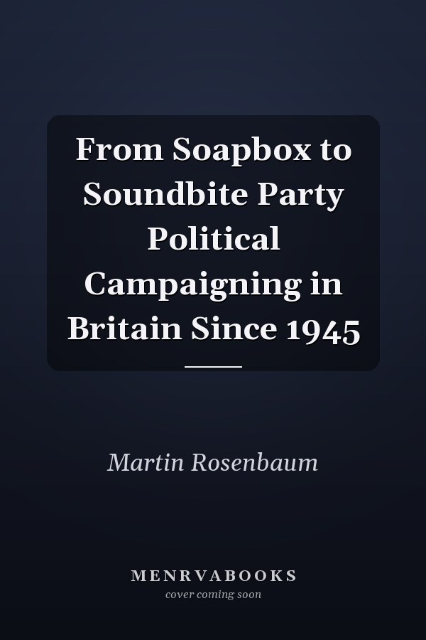 From Soapbox to Soundbite Party Political Campaigning in Britain Since 1945