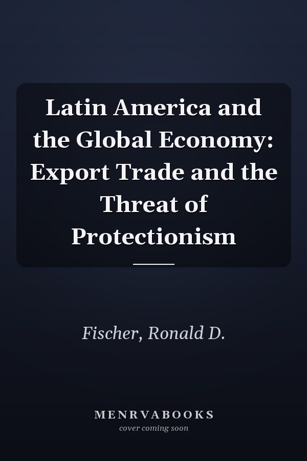 Latin America and the Global Economy: Export Trade and the Threat of Protectionism