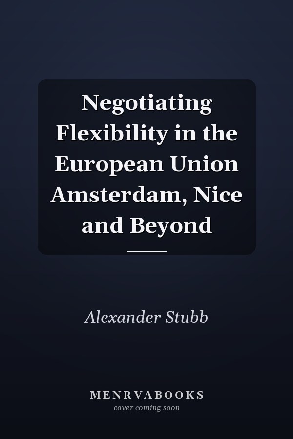 Negotiating Flexibility in the European Union Amsterdam, Nice and Beyond