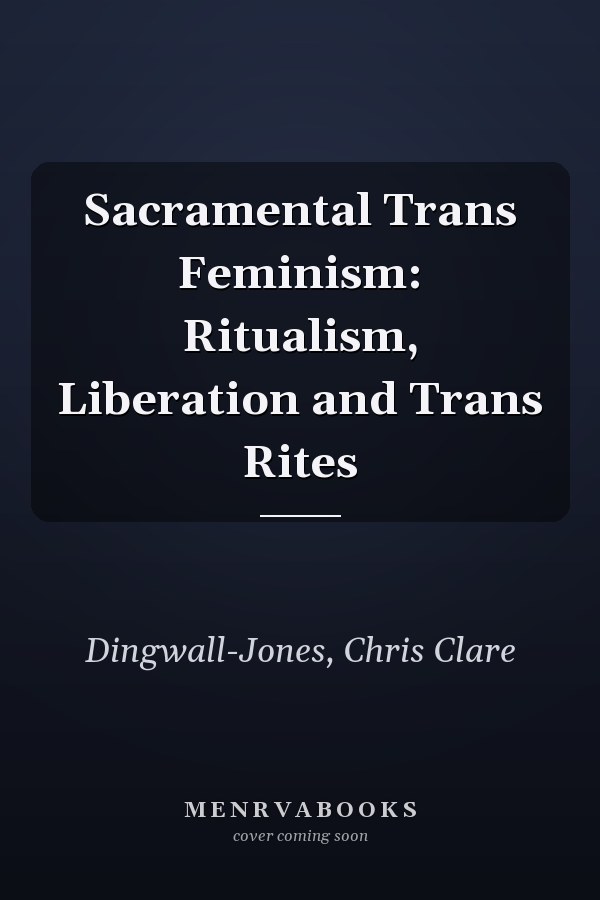 Sacramental Trans Feminism: Ritualism, Liberation and Trans Rites