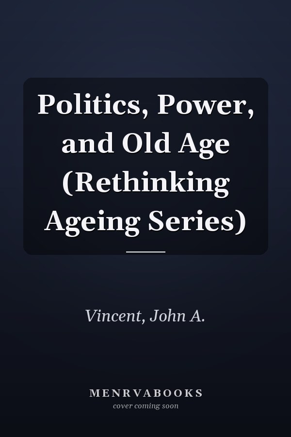 Politics, Power, and Old Age (Rethinking Ageing Series)