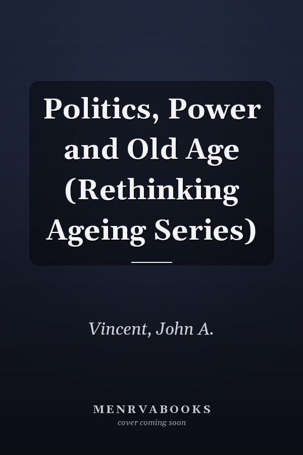 Politics, Power and Old Age (Rethinking Ageing Series)
