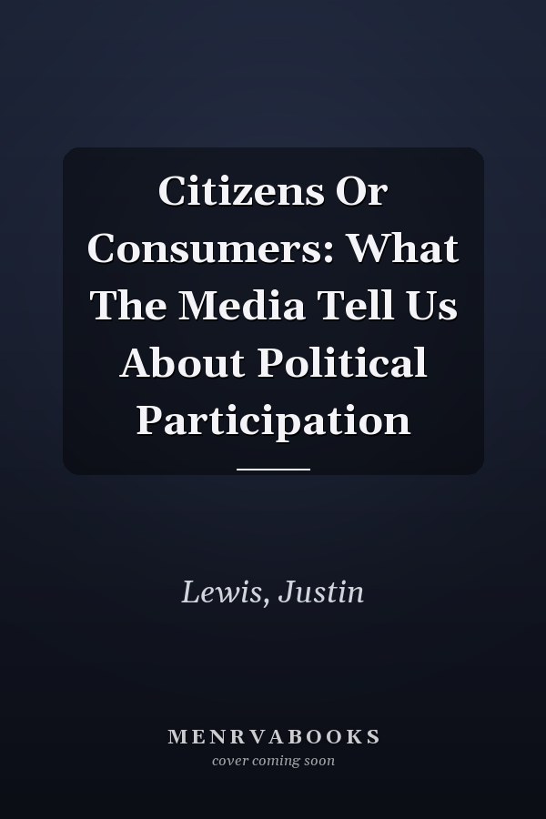 Citizens Or Consumers: What The Media Tell Us About Political Participation