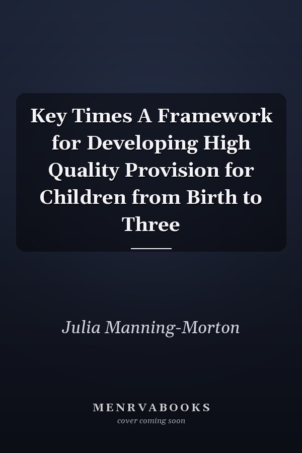 Key Times A Framework for Developing High Quality Provision for Children from Birth to Three