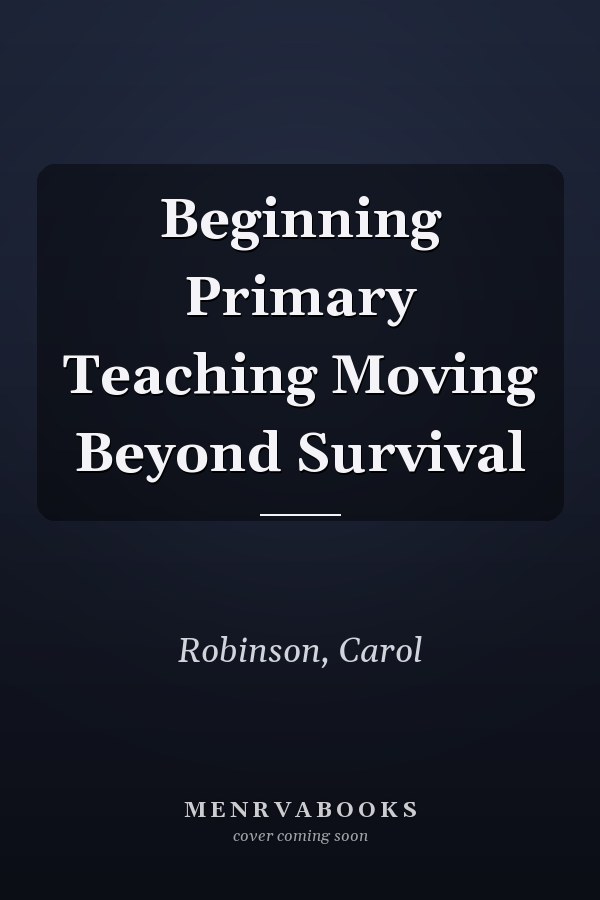 Beginning Primary Teaching Moving Beyond Survival