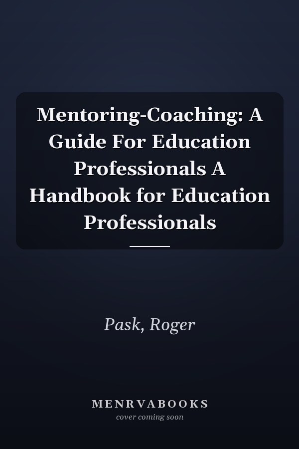 Mentoring-Coaching: A Guide For Education Professionals A Handbook for Education Professionals