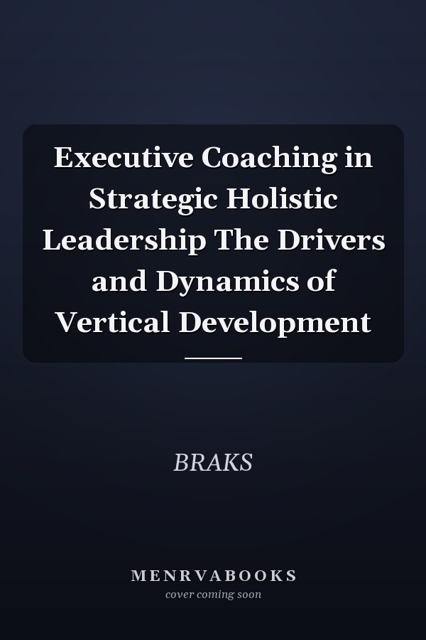 Executive Coaching in Strategic Holistic Leadership The Drivers and Dynamics of Vertical Development
