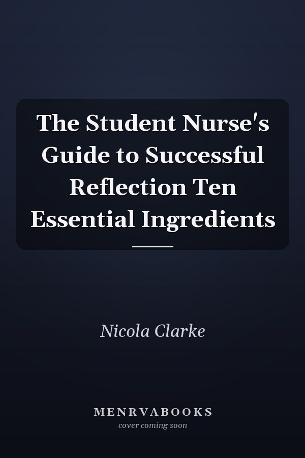 The Student Nurse's Guide to Successful Reflection Ten Essential Ingredients