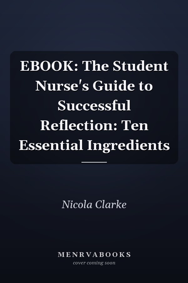 EBOOK: The Student Nurse's Guide to Successful Reflection: Ten Essential Ingredients
