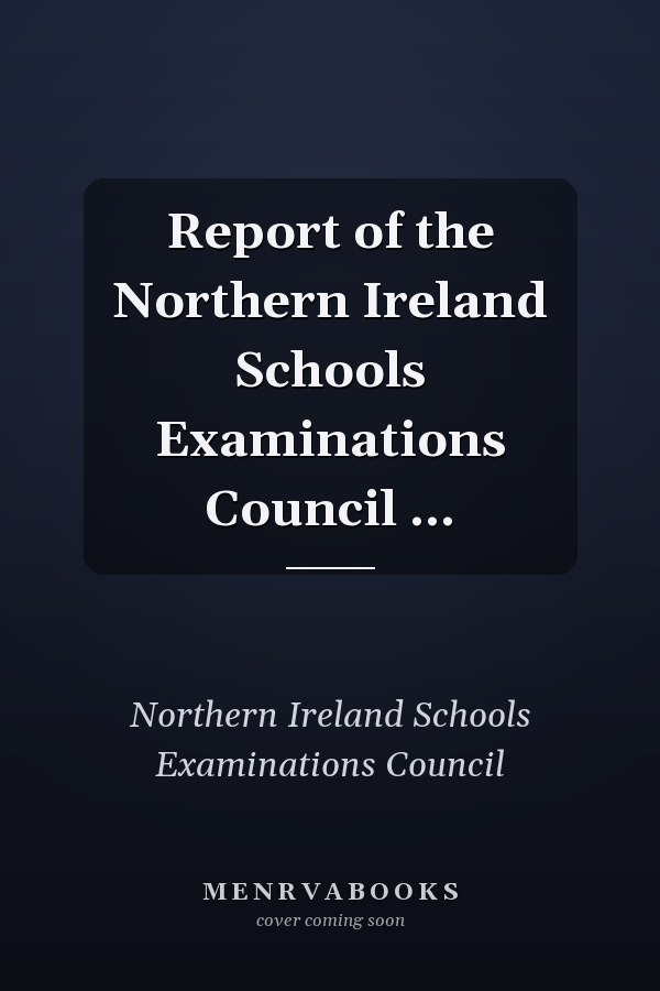 Report of the Northern Ireland Schools Examinations Council ...