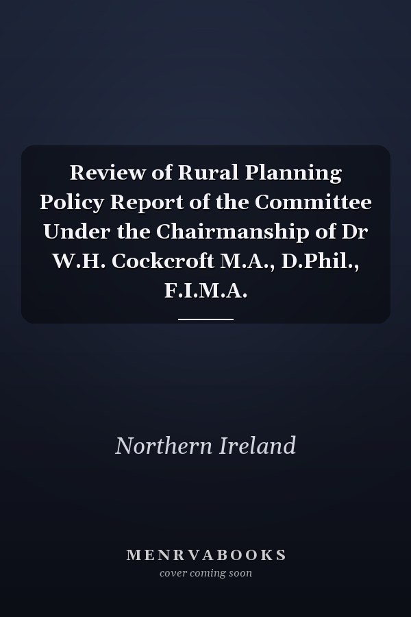 Review of Rural Planning Policy Report of the Committee Under the Chairmanship of Dr W.H. Cockcroft M.A., D.Phil., F.I.M.A.