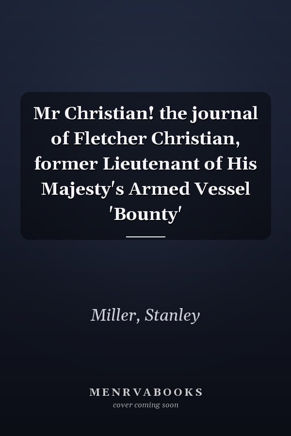 Mr Christian! the journal of Fletcher Christian, former Lieutenant of His Majesty's Armed Vessel 'Bounty'