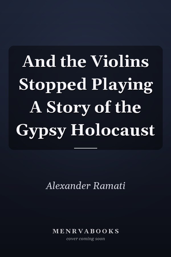 And the Violins Stopped Playing A Story of the Gypsy Holocaust