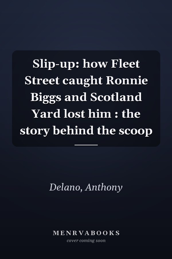Slip-up: how Fleet Street caught Ronnie Biggs and Scotland Yard lost him : the story behind the scoop