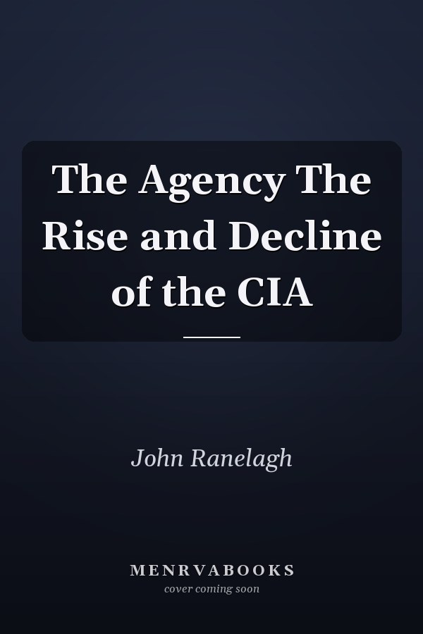 The Agency The Rise and Decline of the CIA