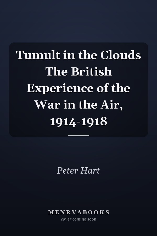 Tumult in the Clouds The British Experience of the War in the Air, 1914-1918