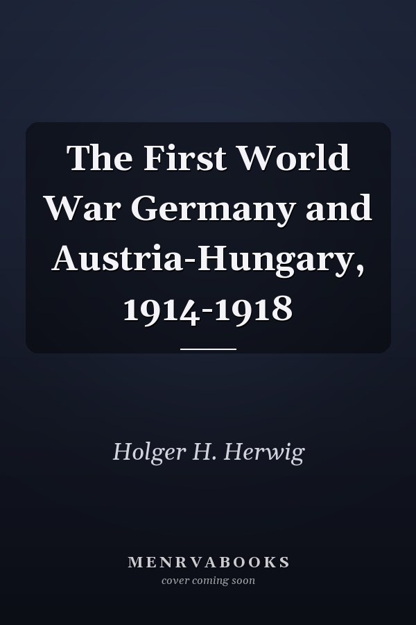The First World War Germany and Austria-Hungary, 1914-1918