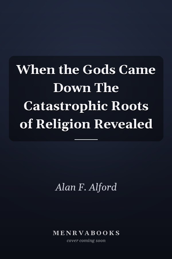 When the Gods Came Down The Catastrophic Roots of Religion Revealed